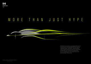 Petrolheads are quivering in anticipation following the
announcement of an Aston Martin Red Bull hypercar,
codenamed Project ‘AM-RB 001’. Bringing together
Aston’s exquisite engineering style and craftsmanship
and Red Bull’s pace, modernity, and fearlessness,
the car is designed to be “the ultimate fusion of art
and technology.” We can’t wait.
MARRIAGE
16
M O R E T H A N J U S T H Y P E
beautiful thinking
 