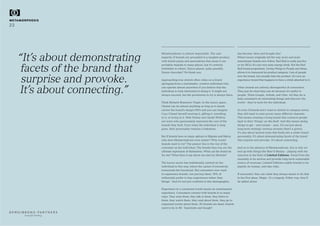 Metamorphosis is almost impossible. The vast
majority of brands are grounded in a tangible product,
with brand equity and associations that mean it can
probably migrate to many places, but it’s entirely
forbidden in others. Dyson planes, quite possibly.
Dyson chocolate? No thank you.
Approaching true stretch often relies on a brand
springing from a charismatic, creative individual who
can operate almost anywhere if you believe that the
individual is truly interested in doing it. It might not
always succeed, but the permission to try is always there.
Think Richard Branson’s Virgin. In the luxury space,
Chanel can do almost anything as long as it clearly
carries the brand’s design DNA and you can imagine
Coco Chanel herself wearing it, gifting it, travelling
in it, or living in it. Walt Disney and Oprah Winfrey
are icons who passionately represent the core of the
brands they built. Even when the individual is long
gone, their personality remains a lodestone.
But if brands have so many options to Migrate and Marry,
why does Metamorphosis even matter? Why would
brands want to try? The answer lies in the rise of the
consumer as the individual. The brands they buy are the
ultimate expression of themselves. What can the brand do
for me? What does it say about me and my lifestyle?
The luxury sector has traditionally centred on the
individual in this way, where the cachet of exclusivity
transcends the functional. But consumers now want
to experience brands, not just buy them. 78% of
millennials prefer to buy experiences rather than
‘things’. And it’s not just confined to this demographic.
Experience in a connected world means an omnichannel
experience. Consumers connect with brands in so many
ways. They wear them, they talk to them, they listen to
them, they watch them, they read about them, they go to
organised events about them. 3D brands are dead, brands
need to be in 4D. ‘Inanimate and bought’
METAMORPHOSIS
23
beautiful thinking
has become ‘alive and bought into’.
Where luxury originally led the way, more and more
mainstream brands now follow. Red Bull is really just five
or six SKUs of a not very tasty energy drink. But the Red
Bull brand proposition, Giving Wings to People and Ideas,
allows it to transcend its product category. Lots of people
love the brand, but actually hate the product. It’s now an
experience brand that happens to have a drink attached to it.
Other brands are entirely disrespectful of convention.
They just do what they can do because it’s useful to
people. Think Google, Airbnb, and Uber. All they do is
help consumers do interesting things and discover the
world – they’re tools for the individual.
So even if brands don’t want to stretch in category terms,
they still need to exist across many different channels.
This means creating a living brand that connects people
back to their ‘things’ on the shelf. And this means doing
things to get – and remain – seen. It’s not just about
long-term strategic revenue streams (that’s a given),
it’s also about tactical noise that feeds into a wider brand
personality. It’s about demonstrating facets of the brand
that surprise and provoke. It’s about connecting.
And so in the absence of Metamorphosis, this is why we
end up with things like Beer’d Beauty – playing with the
unicorns in the field of Limited Editions. Freed from the
necessity to be serious and provide long-term sustainable
source of revenues, Limited Editions enable brands to be
playful, be human, and take risks.
If successful, they can claim they always meant to do that
in the first place. Magic. Or a tragedy. Either way, they’ll
be talked about.
“It’s about demonstrating
facets of the brand that
surprise and provoke.
It’s about connecting.”
 