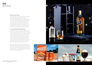 FEELING A BIT BLUE
Johnnie Walker is a serial brand stretcher, dabbling
with limited edition beard wax (to enhance
the whisky drinking experience) and a successful
partnership with Alfred Dunhill. Its latest collaboration
is a run of 100 limited edition Johnnie Walker Blue
tasting kit carry cases, crafted by luggage maker
Tumi. Although there’s no doubting Tumi’s ability
to make fantastic luggage, the collaboration falls
decidedly flat. Tumi’s adventurous, sports-led brand
just doesn’t mesh with an old world luxury vibe.
ALL IN THE BEST POSSIBLE TASTE
Carlsberg is not the only beer brand playing around
in extension. Lululemon, the yummy mummy yoga
wear company, paired up with its Vancouver neighbour
Stanley Park Brewing for the limited edition Curiosity
Lager. Only the marketing gods know if it’ll help
Lululemon break into the elusive menswear market.
Another beer mashup is health-touting breakfast
cereal Wheaties’ foray with Fulton craft brewery
to create limited edition HefeWheaties. Both brands
from Minneapolis? Check. Both made with wheat?
Check. Let’s just ignore all the inconsistencies…
More harmonious is the “sweet partnership to help
fight climate change” between Ben & Jerry and New
Belgium Brewing. Proceeds from their Salted Caramel
Brownie Ale ice cream and Salted Caramel Brownie
Ale benefit Protect Our Winters (POW), a snow sports
community environmental charity.
METAMORPHOSIS
25
beautiful thinking
 