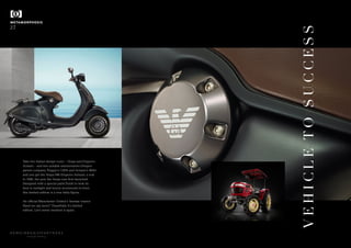 Take two Italian design icons – Vespa and Emporio
Armani – and two notable anniversaries (Vespa’s
parent company Piaggio’s 130th and Armani’s 40th)
and you get the Vespa 946 Emporio Armani: a nod
to 1946, the year the Vespa was first launched.
Designed with a special paint finish to look its
best in sunlight and luxury accessories to boot,
this limited edition is a true bella figura.
An official Manchester United x Yanmar tractor.
Need we say more? Thankfully it’s limited
edition. Let’s never mention it again.
METAMORPHOSIS
27
beautiful thinking
VEHICLETOSUCCESS
 