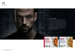 MIGRATION
07
TASTE THE BURN
Having already channel hopped from magazine into
the consumer health business with the 2015 launch
of Men’s Health Lab Supplements, the brand continues
its journey with Men’s Health Kitchen, a range of high-
protein frozen ready meals. Featuring recipes like Beef
& Kale Hotpot with Sweet Potato, and King Prawn &
Pomegranate with Persian Rice, the range is described
as “the perfect, wholesome way for men to get a daily
protein fix, help keep weight in check, and maintain
energy levels.” If the meals actually taste good, they
might be onto something.
beautiful thinking
 