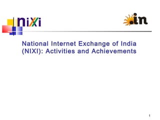 National Internet Exchange of India
(NIXI): Activities and Achievements
1
 