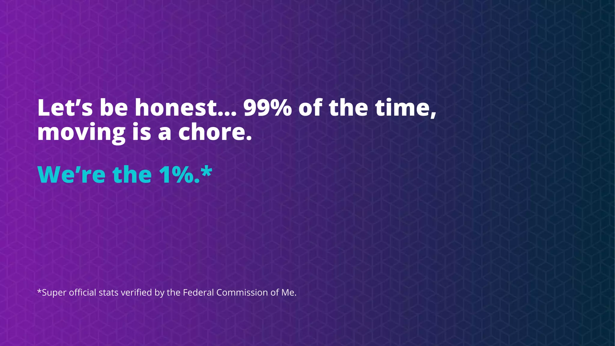 Let’s be honest… 99% of the time,
moving is a chore.
We’re the 1%.*
*Super official stats verified by the Federal Commission of Me.
 
