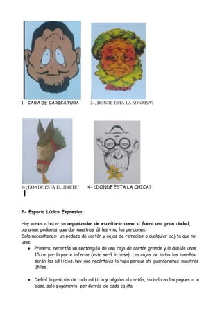 1- CARA DE CARICATURA 2- ¿DONDE ESTA LA SONRISA?
3- ¿DONDE ESTA EL JINETE? 4- ¿DONDE ESTA LA CHICA?
2- Espacio Lúdico Expr...