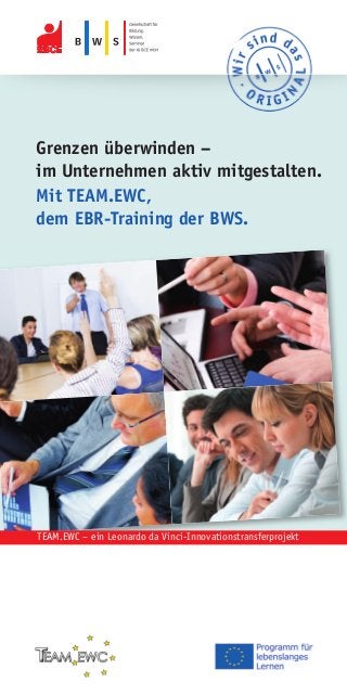 Grenzen überwinden –
im Unternehmen aktiv mitgestalten.
Mit TEAM.EWC,
dem EBR-Training der BWS.
TEAM.EWC – ein Leonardo da Vinci-Innovationstransferprojekt
 