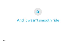 “And it wasn’t smooth ride
 