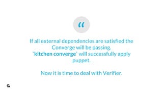 “If all external dependencies are satisfied the
Converge will be passing.
`kitchen converge` will successfully apply
puppet.
Now it is time to deal with Verifier.
 