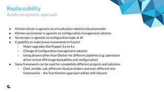 Side note on CI/CD tooling set
What do we use to orchestrate pipelines
● Jenkins - popular open source automation server
● Jenkins Job Builder - takes simple descriptions of Jenkins jobs in
YAML or JSON format and uses them to configure Jenkins
○ Everything under GIT version control
● Zuul is used to gate the source code repository of a project so that
changes are only merged if they pass tests.
○ Check pipeline for fast (most frequently unit) tests
○ Gate pipeline for longer resource demanding (integration)
tests before actual merge
○ Optimistic merge strategy enables testing multiple Pull
Requests in parallel
 