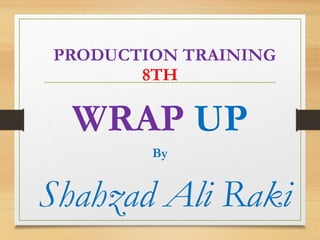 PRODUCTION TRAINING
8TH
WRAP UP
By
Shahzad Ali Raki
 