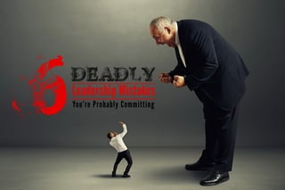 6 Deadly Leadership Mistakes