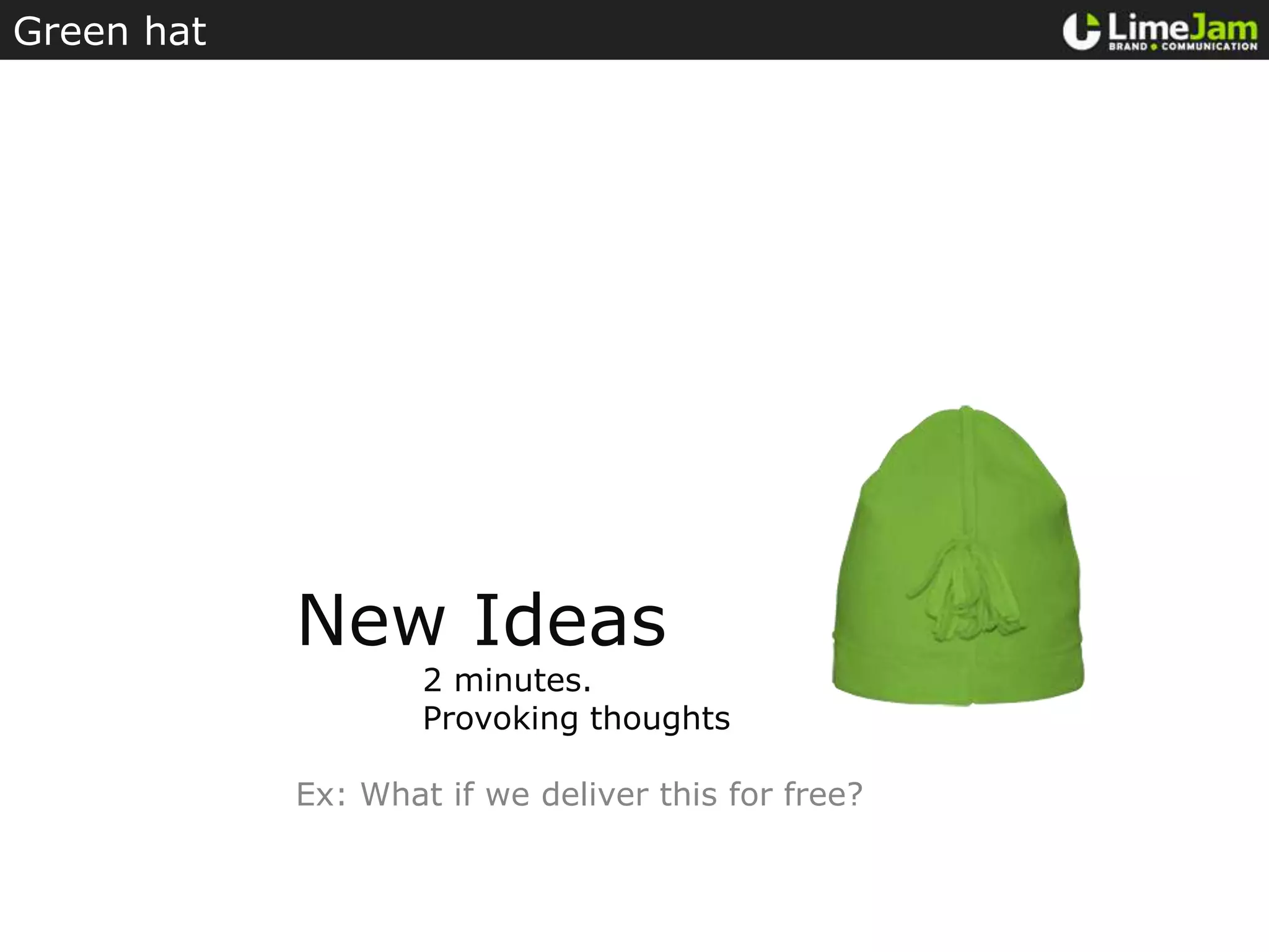 Green hatNew Ideas	2 minutes.Provoking thoughtsEx: What if we deliver this for free?