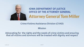 CrimeVictims Assistance Division (CVAD)
Mission
Advocating for the rights and the needs of crime victims and ensuring
that all victims and survivors will be treated with dignity and respect
12/6/2016 DRAFT
 
