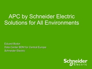 APC by Schneider Electric Solutions for All Environments  Eduard Bodor Data Center BDM for Central Europe Schneider Electric 
