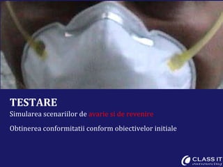 TESTARE Simularea scenariilor de  avarie si de revenire Obtinerea conformitatii conform obiectivelor initiale 