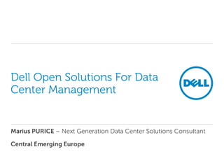 Dell Open Solutions For Data
Center Management


Marius PURICE – Next Generation Data Center Solutions Consultant

Central Emerging Europe
 