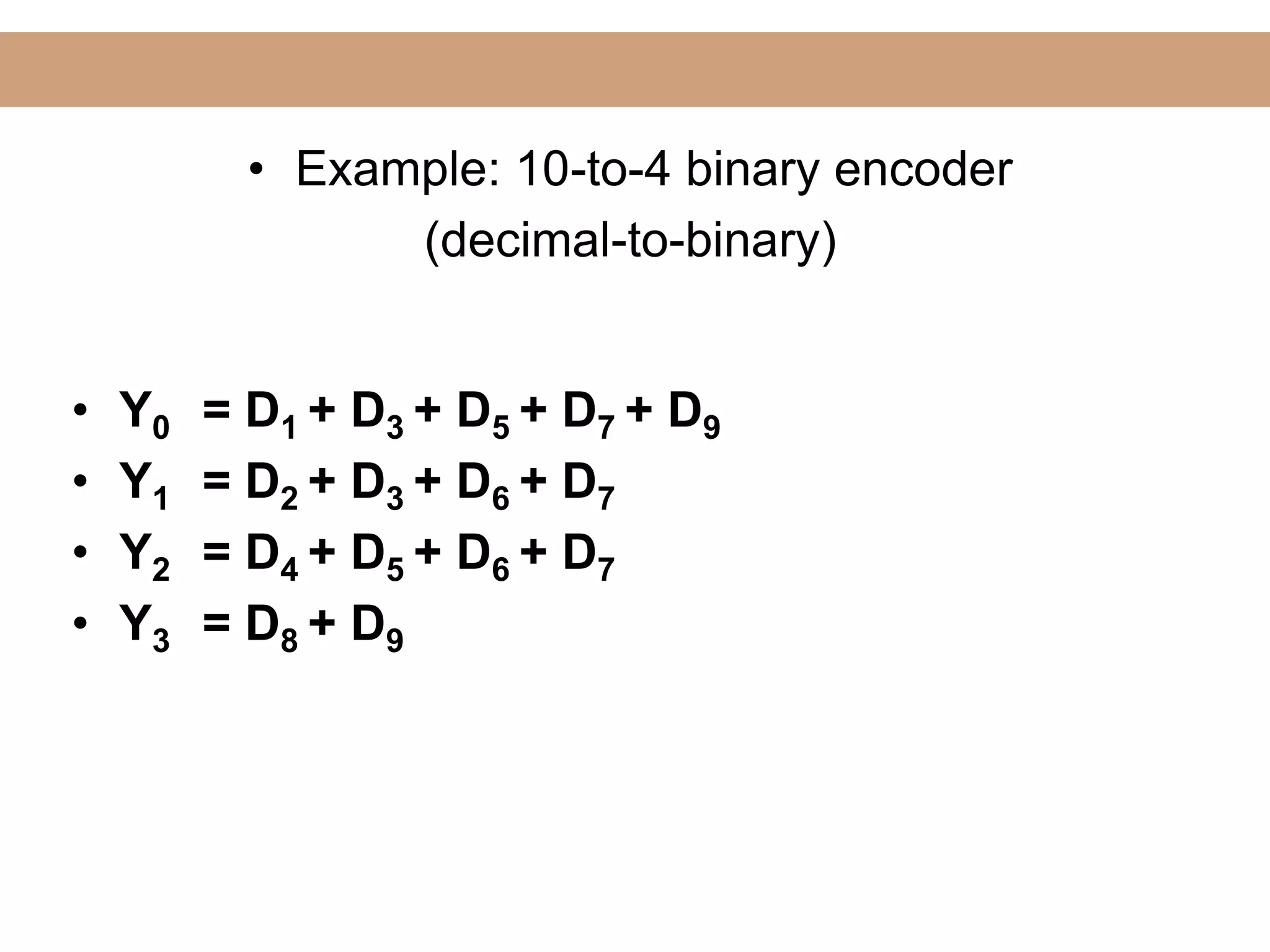 Lecture
• Y0 = D1 + D3 + D5 + D7 + D9
• Y1 = D2 + D3 + D6 + D7
• Y2 = D4 + D5 + D6 + D7
• Y3 = D8 + D9
• Example: 10-to-4 binary encoder
(decimal-to-binary)
 