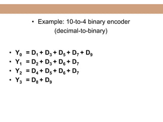 Lecture
• Y0 = D1 + D3 + D5 + D7 + D9
• Y1 = D2 + D3 + D6 + D7
• Y2 = D4 + D5 + D6 + D7
• Y3 = D8 + D9
• Example: 10-to-4 binary encoder
(decimal-to-binary)
 