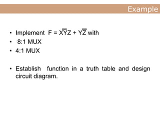 Lecture
Example
• Implement F = XYZ + YZ with
• 8:1 MUX
• 4:1 MUX
• Establish function in a truth table and design
circuit diagram.
 
