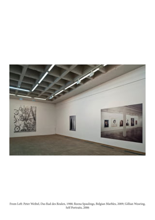 From Left: Peter Weibel, Das Rad des Realen, 1988; Reena Spaulings, Belgian Marbles, 2009; Gillian Wearing,
Self Portraits, 2006
 