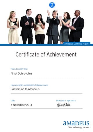 Date Instruc tor ’s sign a tu r e
Has successfully completed the following course
This is to certify that
Amadeus Certified Agent
Certificate of Achievement
Conversion to Amadeus
4 November 2013
Nikol Dobrovolna
 