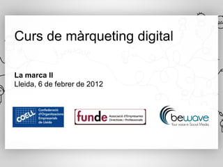 Curs de màrqueting digital

La marca II
Lleida, 6 de febrer de 2012
 