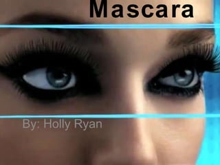 Mascara   By: Holly Ryan 