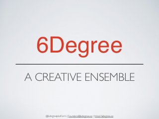 6Degree 
A CREATIVE ENSEMBLE 
@6degreeplatform | founders@6degree.co | http://6degree.co 
 