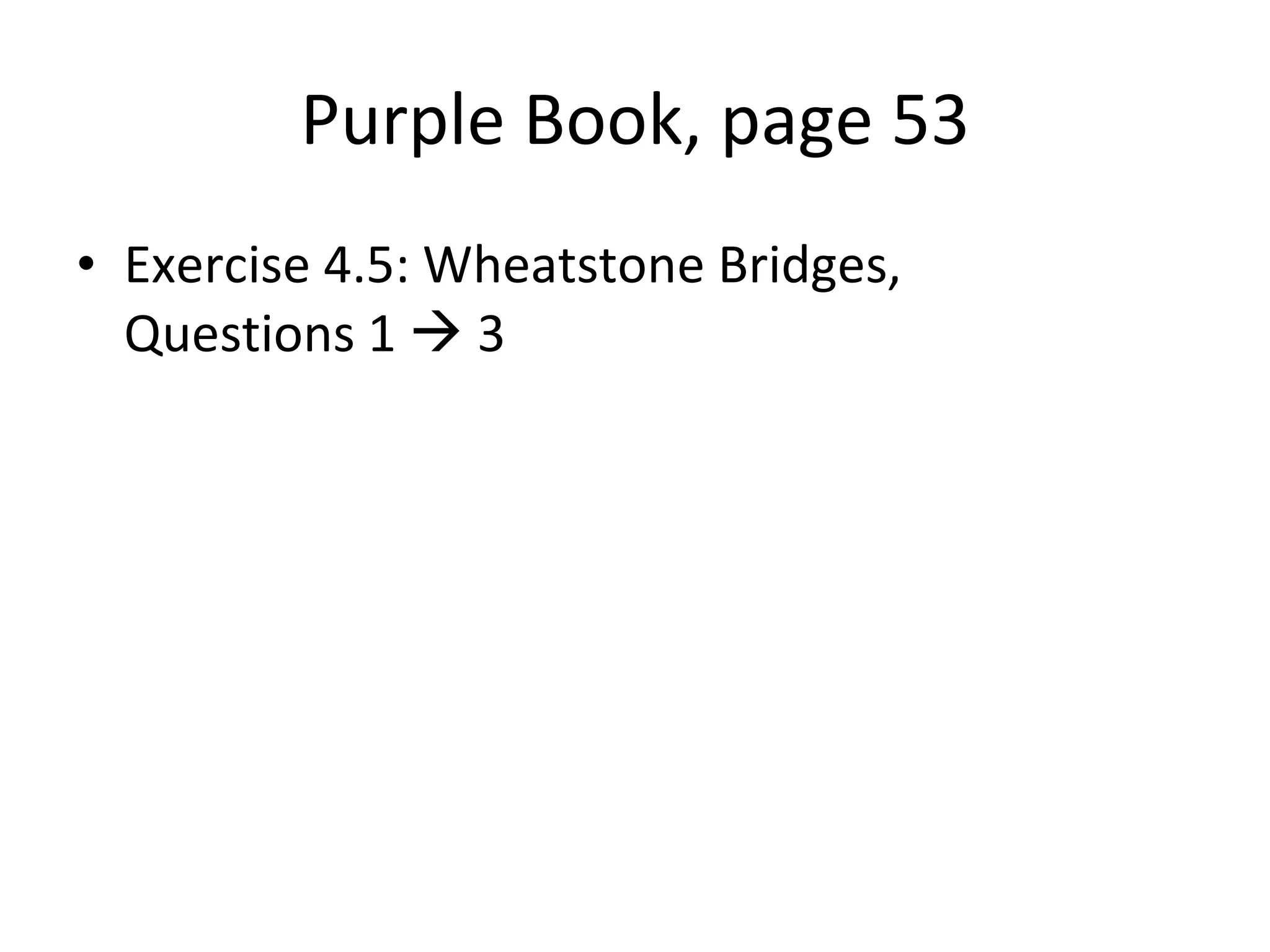 Purple Book, page 53 Exercise 4.5: Wheatstone Bridges,  Questions 1    3 