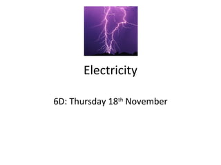 Electricity
6D: Thursday 18th
November
 