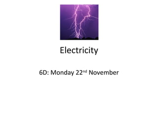 Electricity
6D: Monday 22nd
November
 
