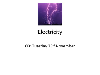 Electricity
6D: Tuesday 23rd
November
 