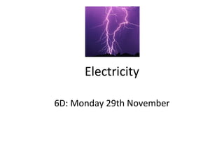 Electricity
6D: Monday 29th November
 