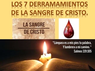 LOS 7 DERRAMAMIENTOS
DE LA SANGRE DE CRISTO.
 