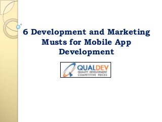 6 Development and Marketing
Musts for Mobile App
Development

 