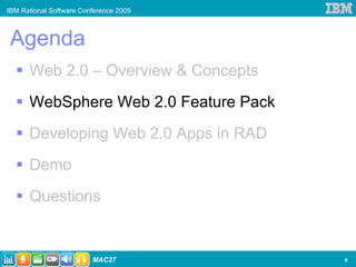IBM Rational Software Conference 2009



Agenda
      Web 2.0 – Overview & Concepts
      WebSphere Web 2.0 Feature Pack
      Developing Web 2.0 Apps in RAD
      Demo
      Questions


                         MAC27          6
 