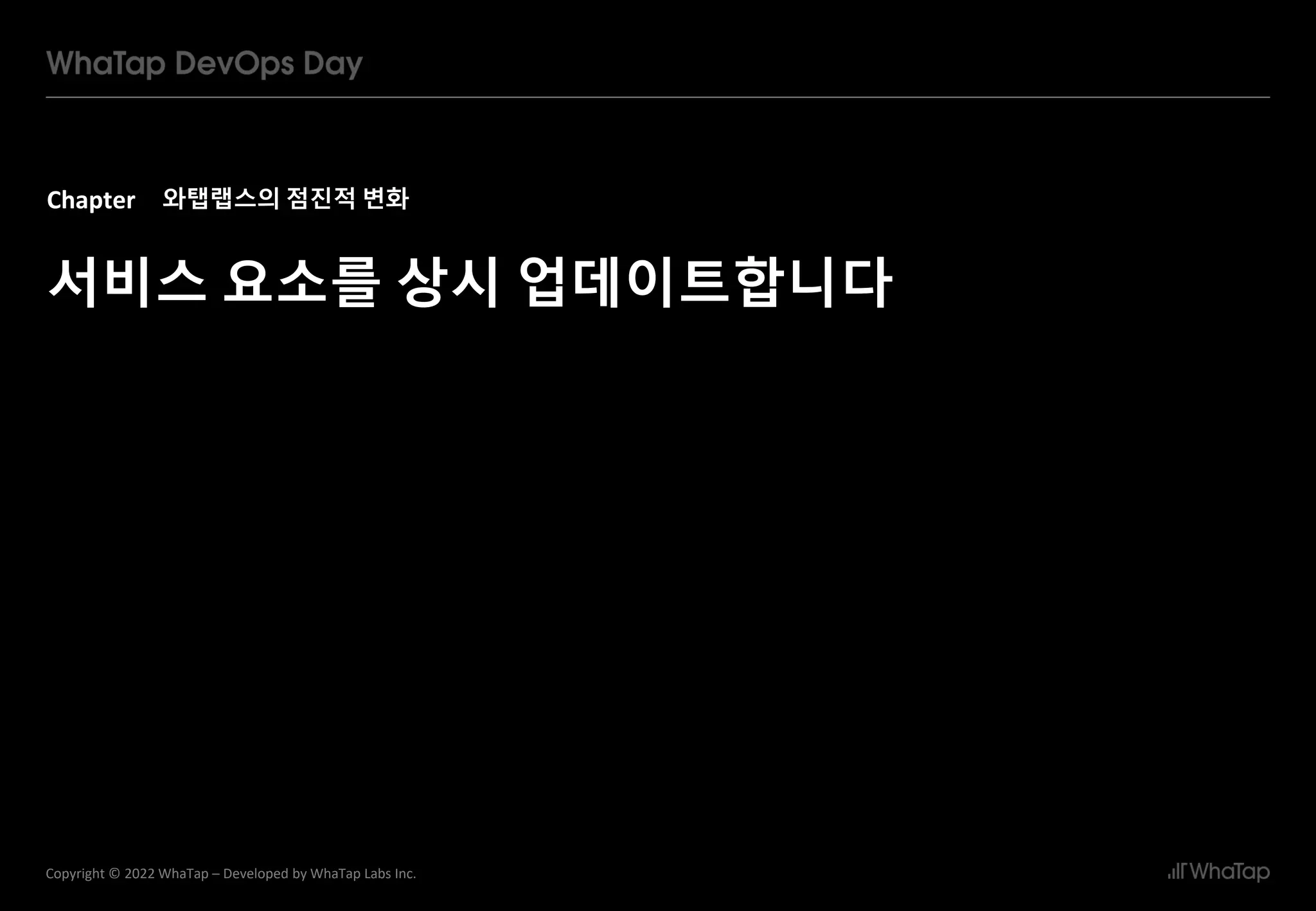 Chapter
14
Copyright © 2022 WhaTap – Developed by WhaTap Labs Inc.
와탭랩스의 점진적 변화
서비스 요소를 상시 업데이트합니다
5459
 