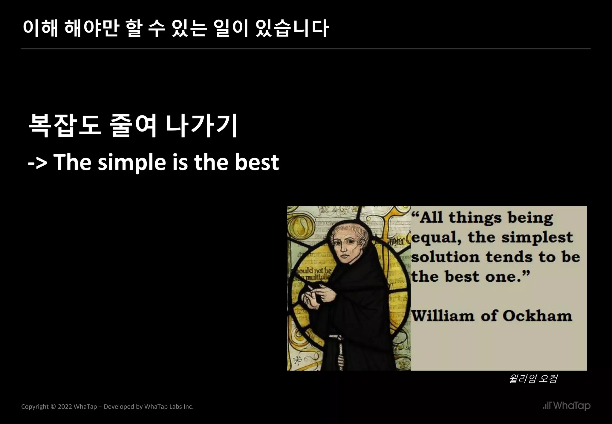 25
Copyright © 2022 WhaTap – Developed by WhaTap Labs Inc.
이해 해야만 할 수 있는 일이 있습니다
복잡도 줄여 나가기
-> The simple is the best
윌리엄 오컴
 