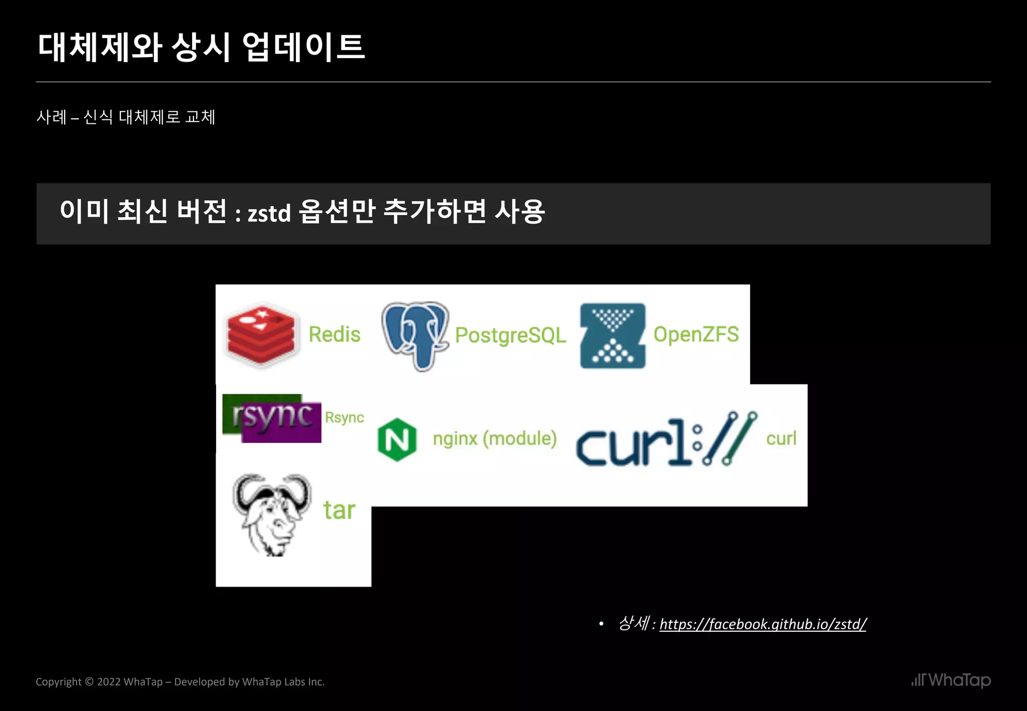 31
Copyright © 2022 WhaTap – Developed by WhaTap Labs Inc.
대체제와 상시 업데이트
사례 – 신식 대체제로 교체
이미 최신 버전 : zstd 옵션만 추가하면 사용
• 상세 : https://facebook.github.io/zstd/
 