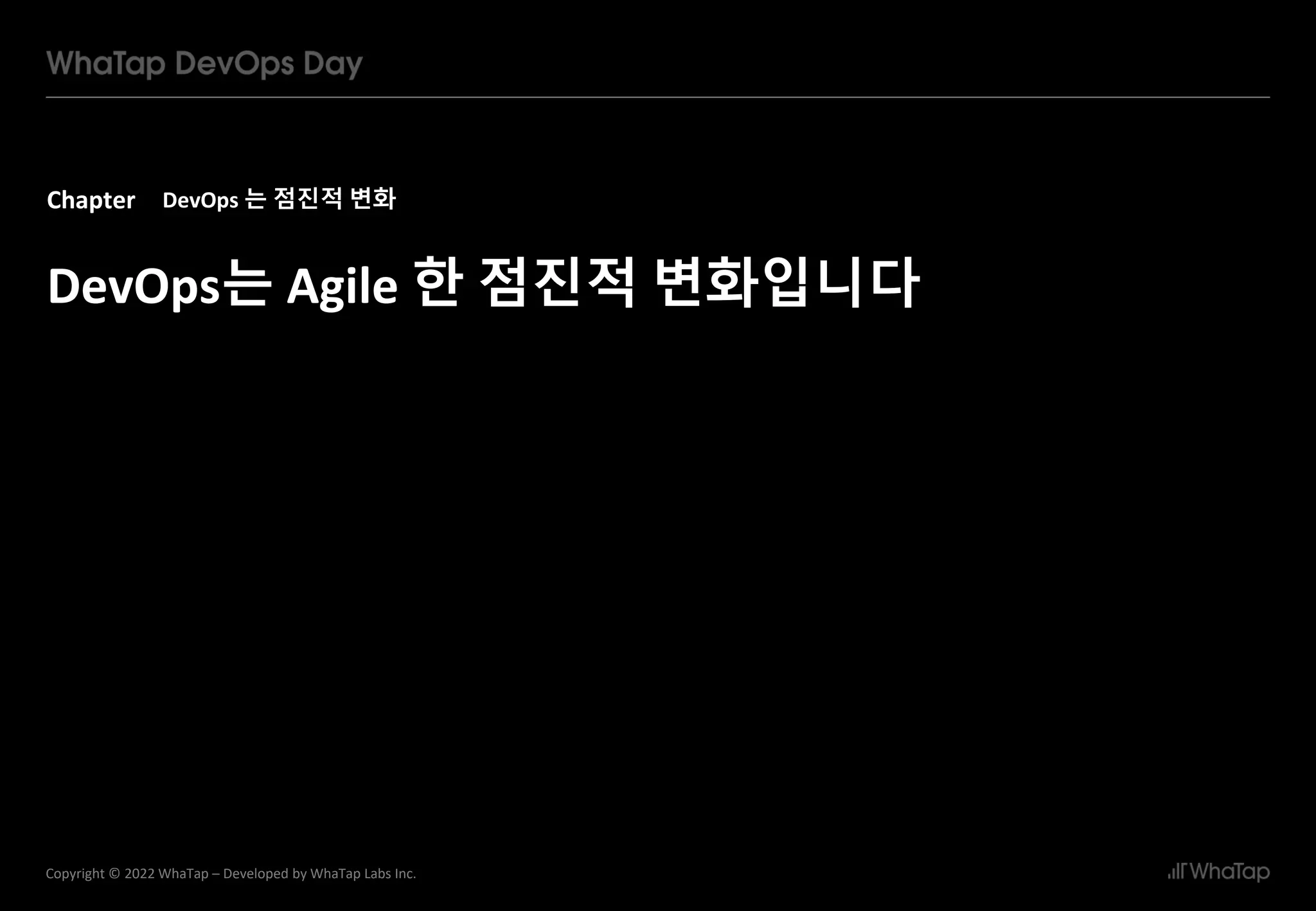 Chapter
5
Copyright © 2022 WhaTap – Developed by WhaTap Labs Inc.
DevOps 는 점진적 변화
DevOps는 Agile 한 점진적 변화입니다
 