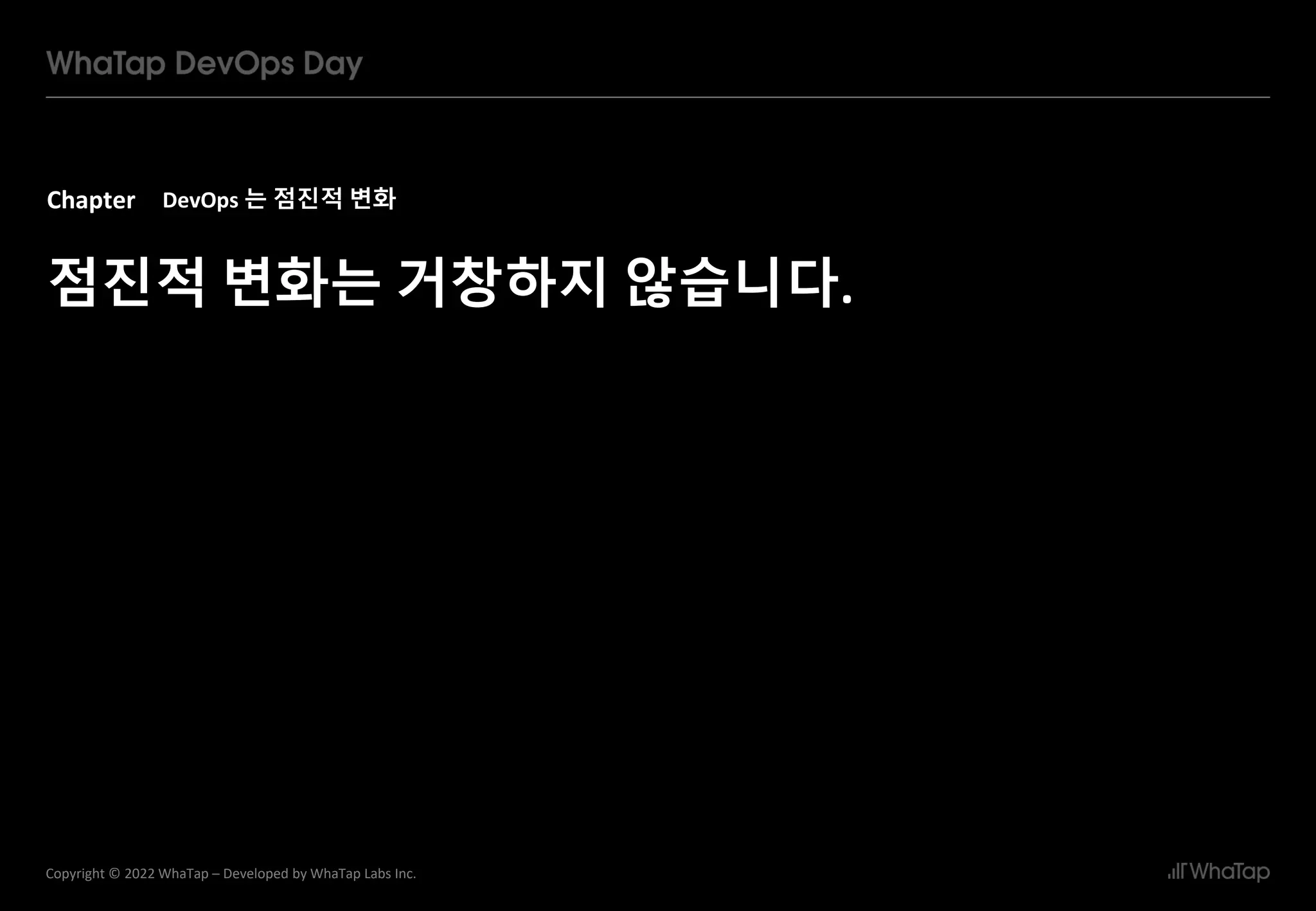 Chapter
7
Copyright © 2022 WhaTap – Developed by WhaTap Labs Inc.
DevOps 는 점진적 변화
점진적 변화는 거창하지 않습니다.
 
