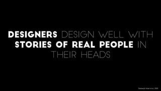 Designers design well with
stories of real people in
their heads
Sleeswijk Visser et al, 2005
 
