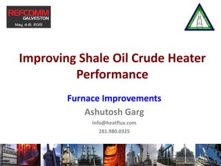 Improving Shale Oil Crude Heater
Performance
Furnace Improvements
Ashutosh Garg
Info@heatflux.com
281.980.0325
1
 
