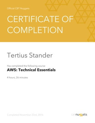 Official CBT Nuggets
CERTIFICATE OF
COMPLETION
Tertius Stander
Has completed the following course
AWS: Technical Essentials
4 hours, 26 minutes
Completed November 23rd, 2016
 