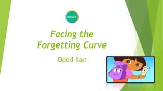 Facing the
Forgetting Curve
Oded Ilan
 