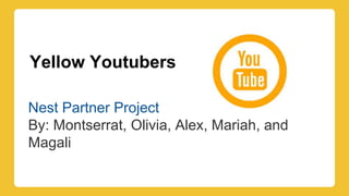Yellow Youtubers
Nest Partner Project
By: Montserrat, Olivia, Alex, Mariah, and
Magali
 