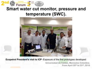 Smart water cut monitor, pressure and
temperature (SWC).
Ecopetrol President's visit to ICP -Exposure of the first prototypes developed
 