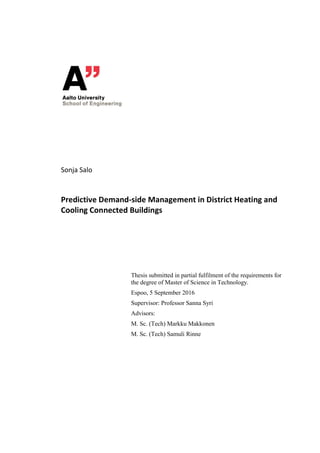 Sonja Salo
Predictive Demand-side Management in District Heating and
Cooling Connected Buildings
Thesis submitted in partial fulfilment of the requirements for
the degree of Master of Science in Technology.
Espoo, 5 September 2016
Supervisor: Professor Sanna Syri
Advisors:
M. Sc. (Tech) Markku Makkonen
M. Sc. (Tech) Samuli Rinne
 
