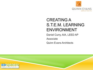CREATING A
S.T.E.M. LEARNING
ENVIRONMENT
Daniel Curry, AIA, LEED AP
Associate
Quinn Evans Architects
 