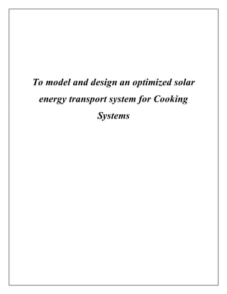 To model and design an optimized solar
energy transport system for Cooking
Systems
 
