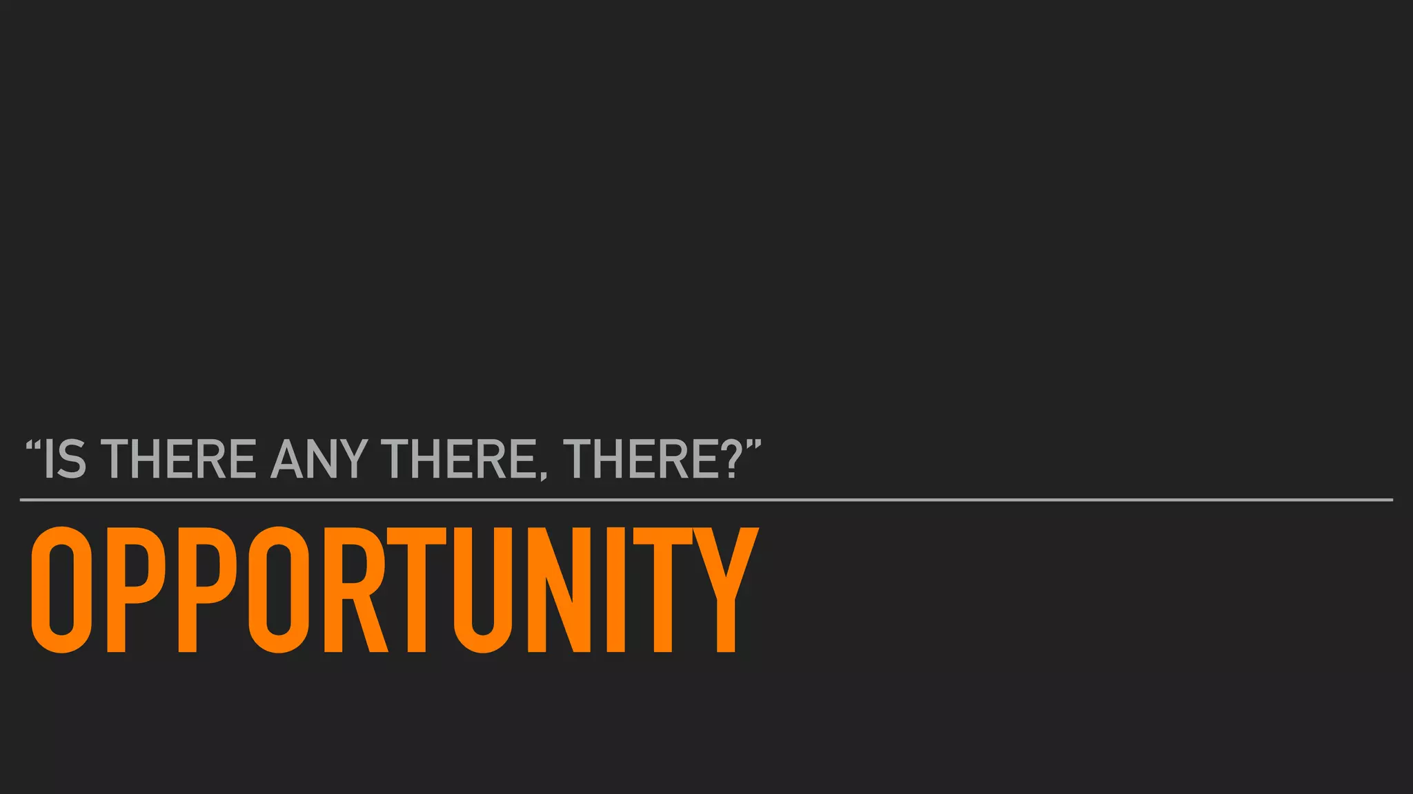 OPPORTUNITY
“IS THERE ANY THERE, THERE?”
 